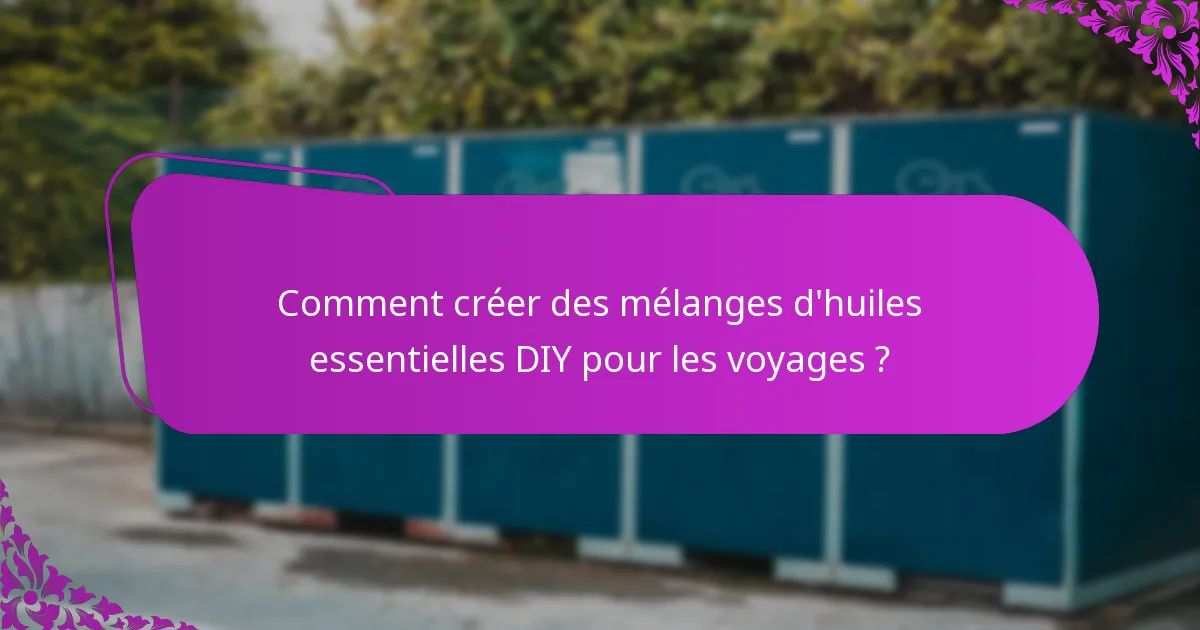Comment créer des mélanges d'huiles essentielles DIY pour les voyages ?
