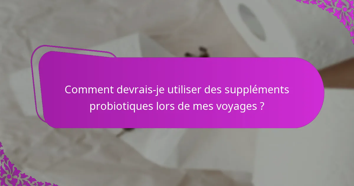 Comment devrais-je utiliser des suppléments probiotiques lors de mes voyages ?