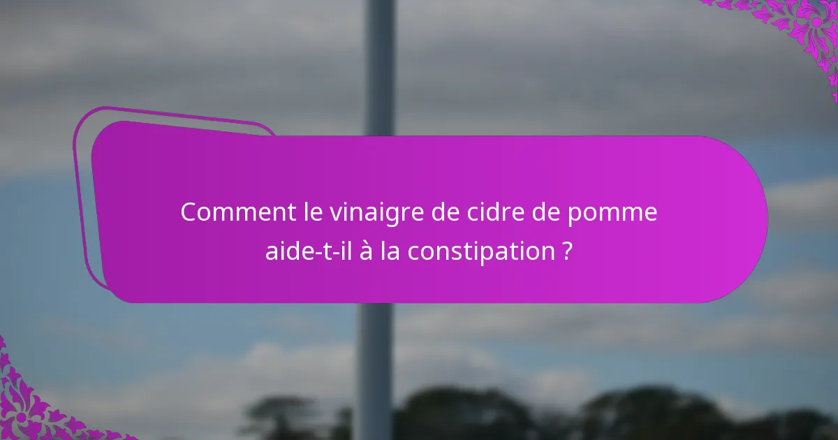 Comment le vinaigre de cidre de pomme aide-t-il à la constipation ?