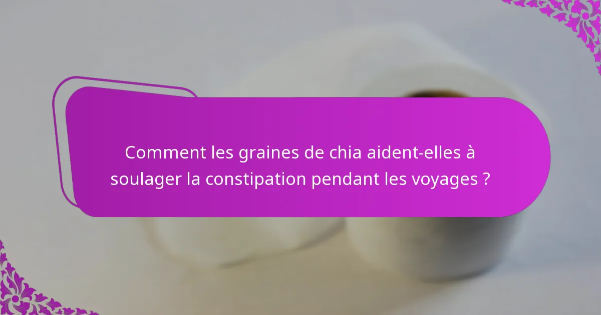 Comment les graines de chia aident-elles à soulager la constipation pendant les voyages ?