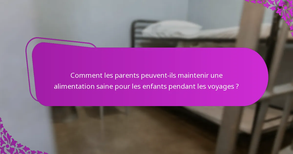 Comment les parents peuvent-ils maintenir une alimentation saine pour les enfants pendant les voyages ?