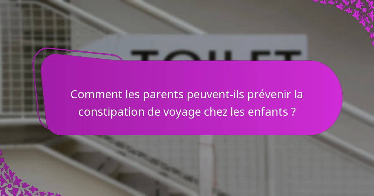 Comment les parents peuvent-ils prévenir la constipation de voyage chez les enfants ?