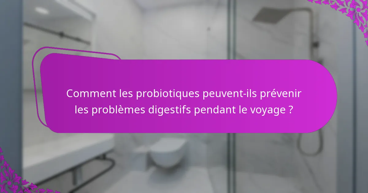 Comment les probiotiques peuvent-ils prévenir les problèmes digestifs pendant le voyage ?