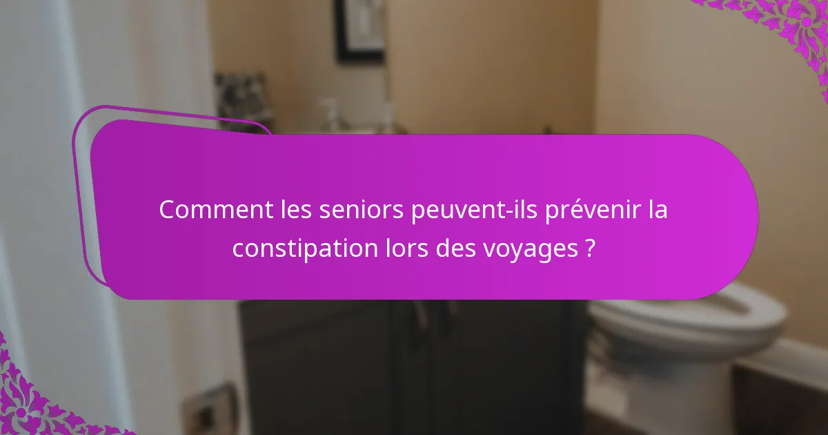 Comment les seniors peuvent-ils prévenir la constipation lors des voyages ?