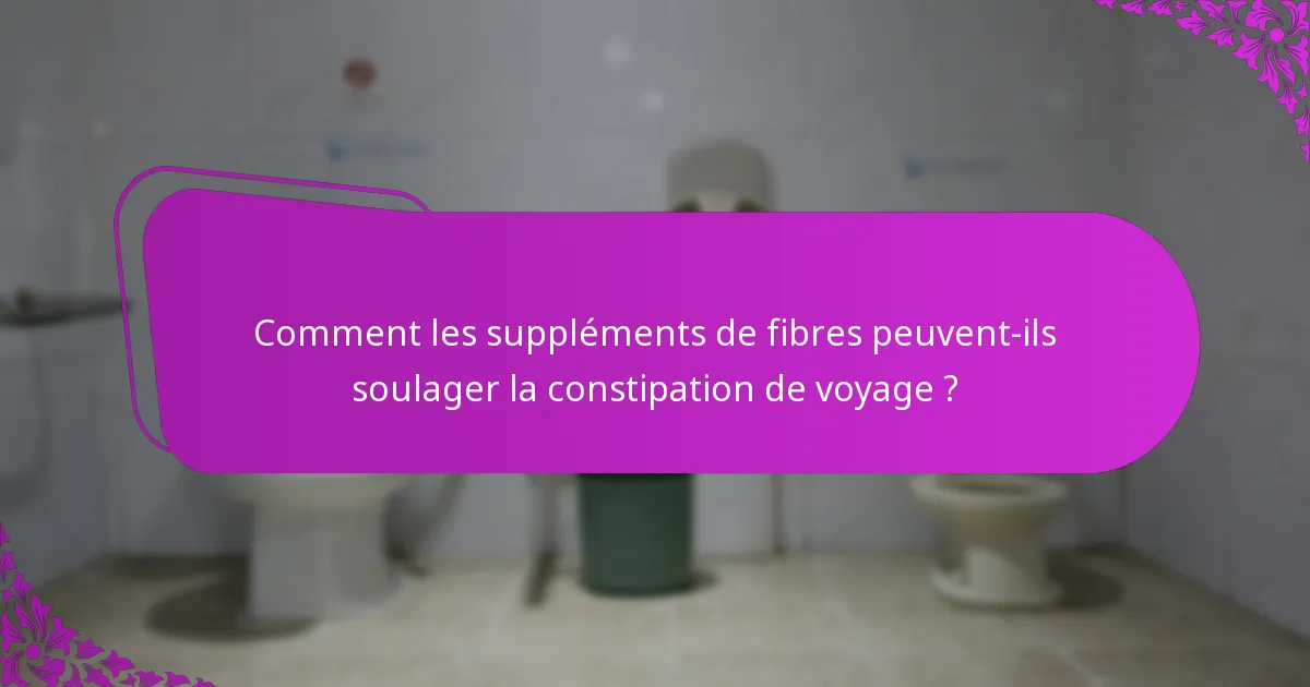 Comment les suppléments de fibres peuvent-ils soulager la constipation de voyage ?