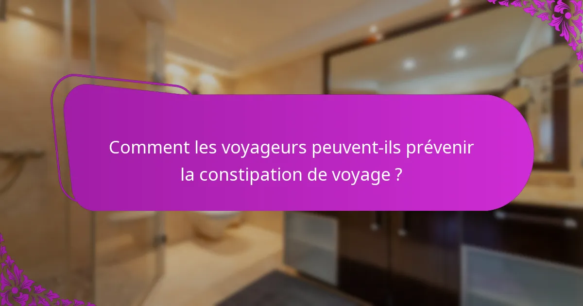 Comment les voyageurs peuvent-ils prévenir la constipation de voyage ?