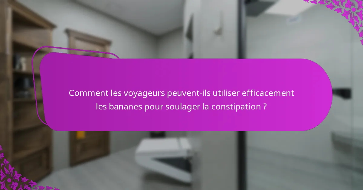 Comment les voyageurs peuvent-ils utiliser efficacement les bananes pour soulager la constipation ?
