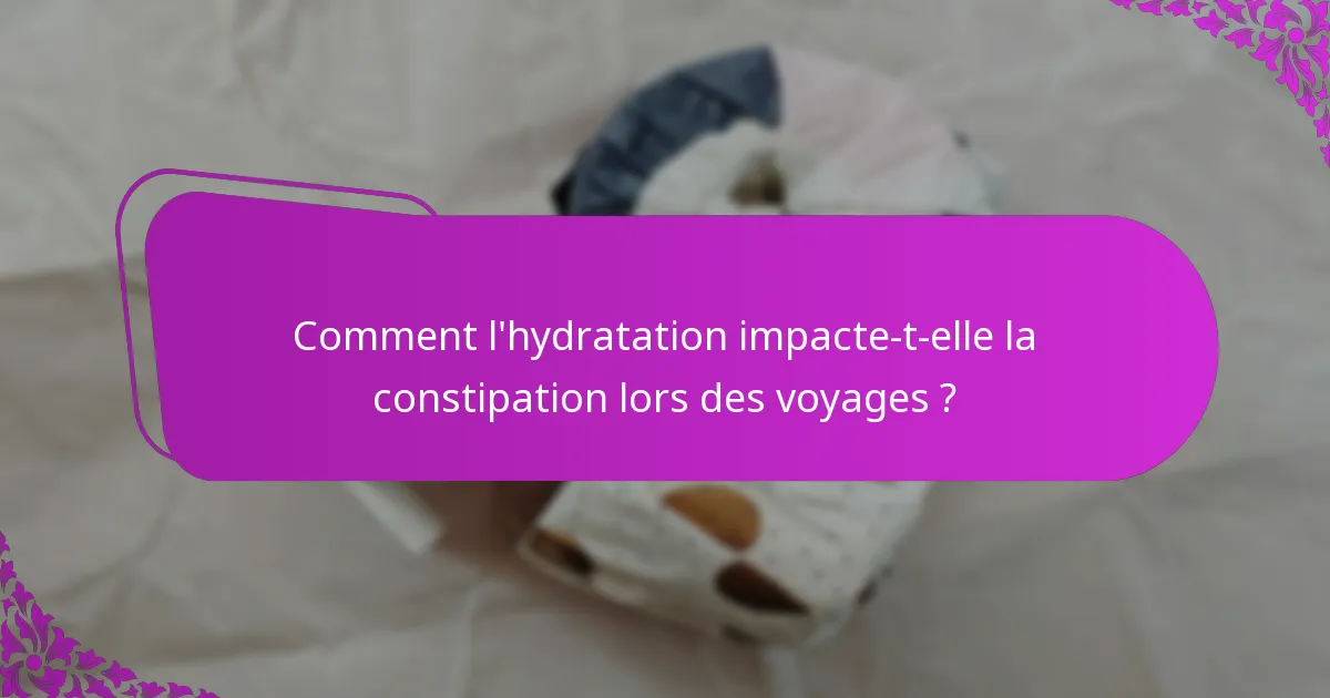 Comment l'hydratation impacte-t-elle la constipation lors des voyages ?