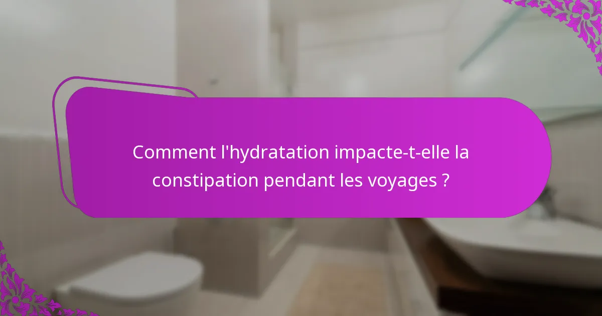 Comment l'hydratation impacte-t-elle la constipation pendant les voyages ?