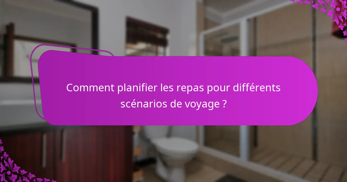 Comment planifier les repas pour différents scénarios de voyage ?