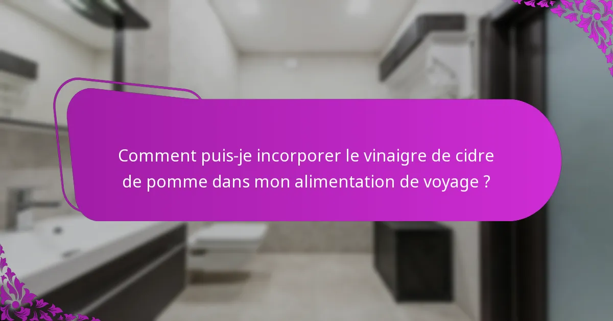 Comment puis-je incorporer le vinaigre de cidre de pomme dans mon alimentation de voyage ?