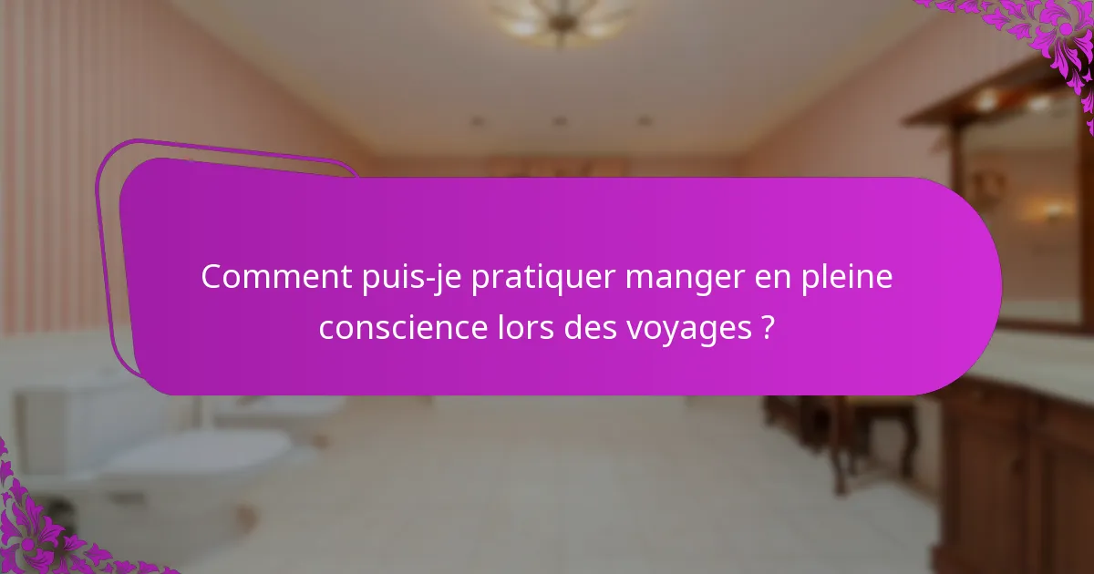Comment puis-je pratiquer manger en pleine conscience lors des voyages ?