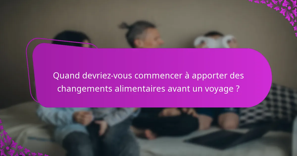 Quand devriez-vous commencer à apporter des changements alimentaires avant un voyage ?