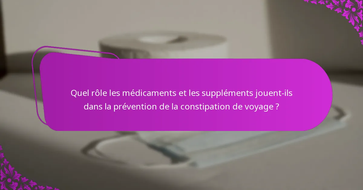Quel rôle les médicaments et les suppléments jouent-ils dans la prévention de la constipation de voyage ?