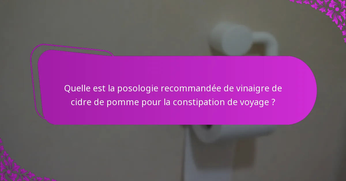 Quelle est la posologie recommandée de vinaigre de cidre de pomme pour la constipation de voyage ?