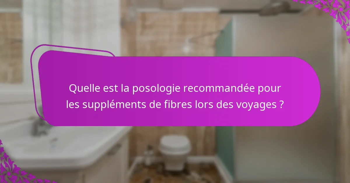 Quelle est la posologie recommandée pour les suppléments de fibres lors des voyages ?