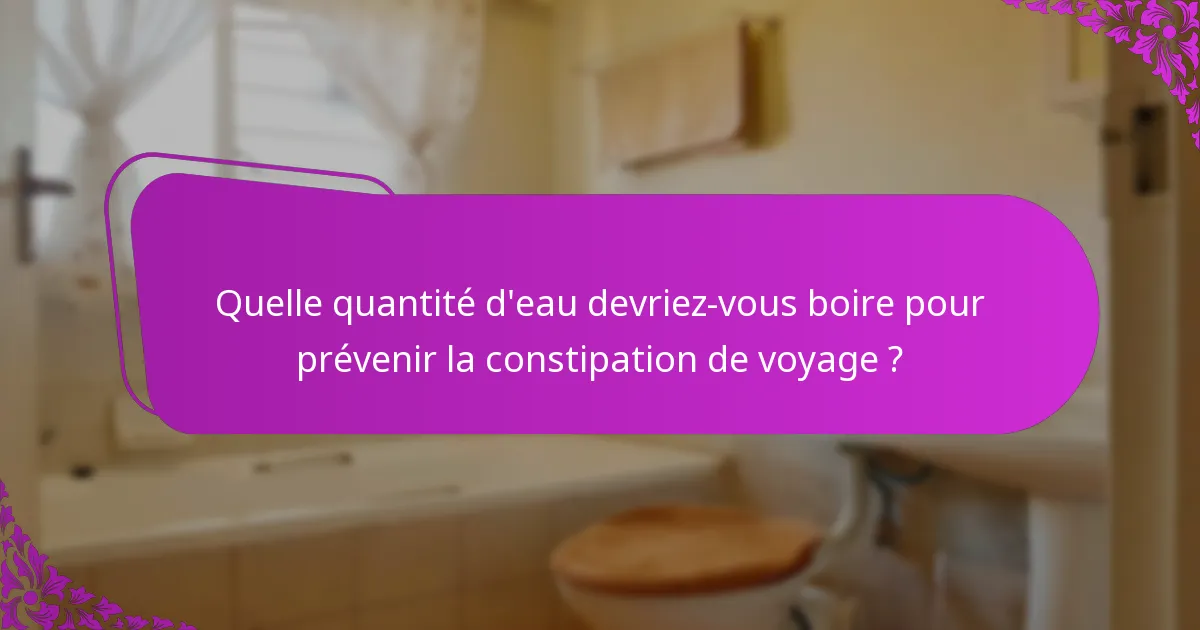 Quelle quantité d'eau devriez-vous boire pour prévenir la constipation de voyage ?