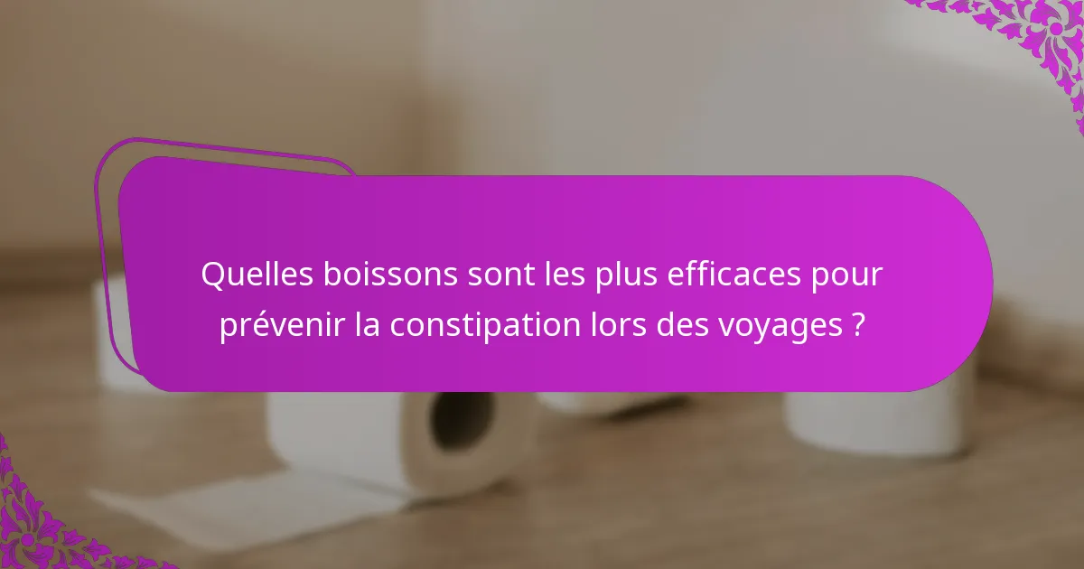 Quelles boissons sont les plus efficaces pour prévenir la constipation lors des voyages ?