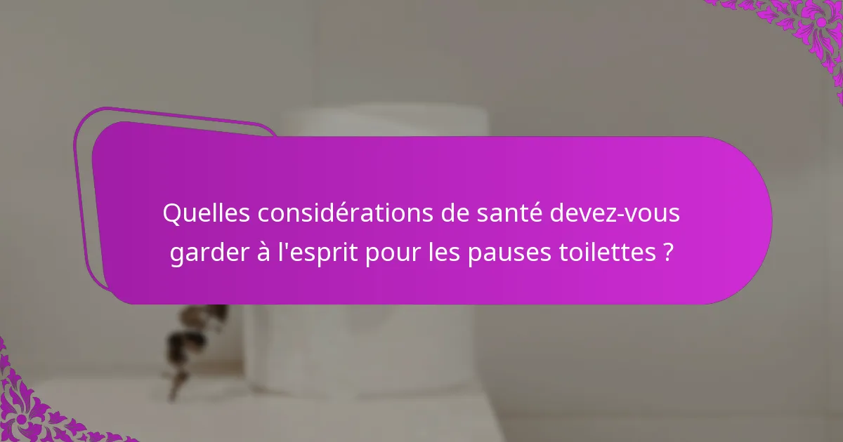 Quelles considérations de santé devez-vous garder à l'esprit pour les pauses toilettes ?