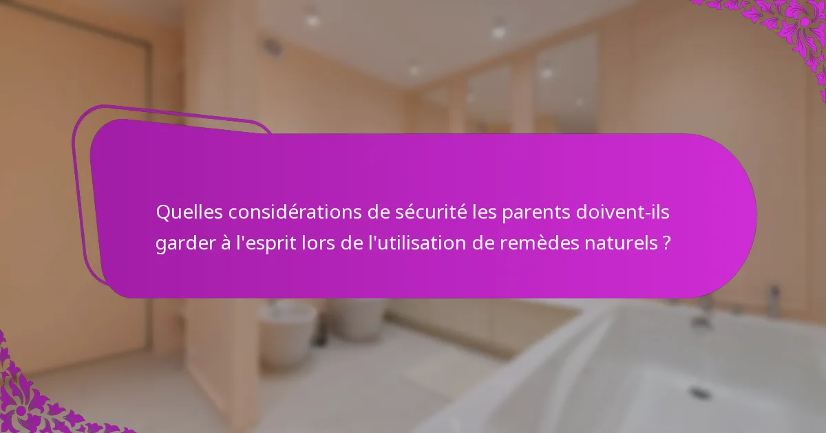 Quelles considérations de sécurité les parents doivent-ils garder à l'esprit lors de l'utilisation de remèdes naturels ?