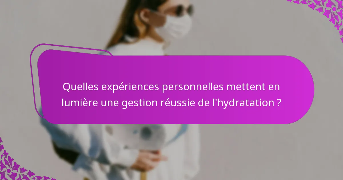 Quelles expériences personnelles mettent en lumière une gestion réussie de l'hydratation ?
