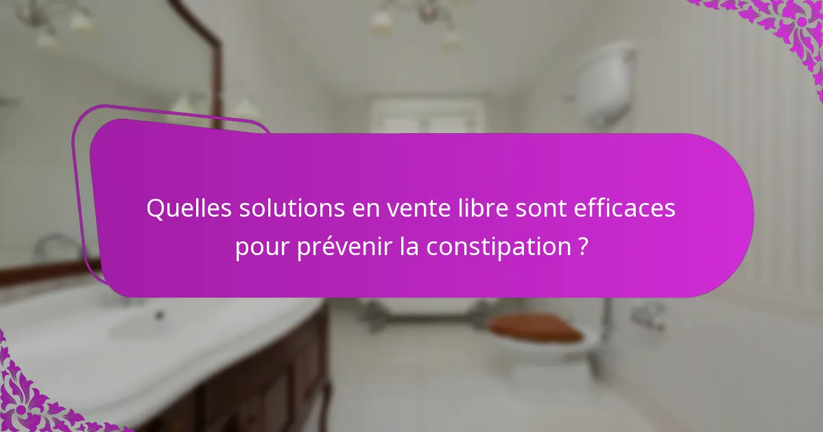 Quelles solutions en vente libre sont efficaces pour prévenir la constipation ?