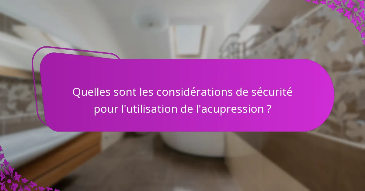 Quelles sont les considérations de sécurité pour l'utilisation de l'acupression ?