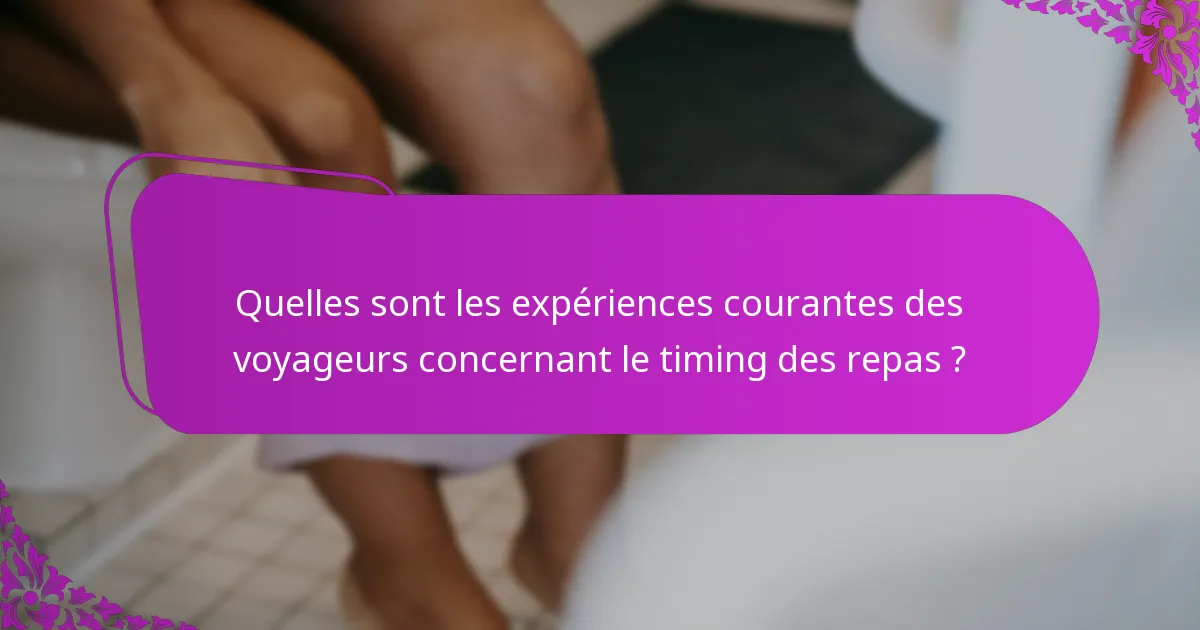 Quelles sont les expériences courantes des voyageurs concernant le timing des repas ?