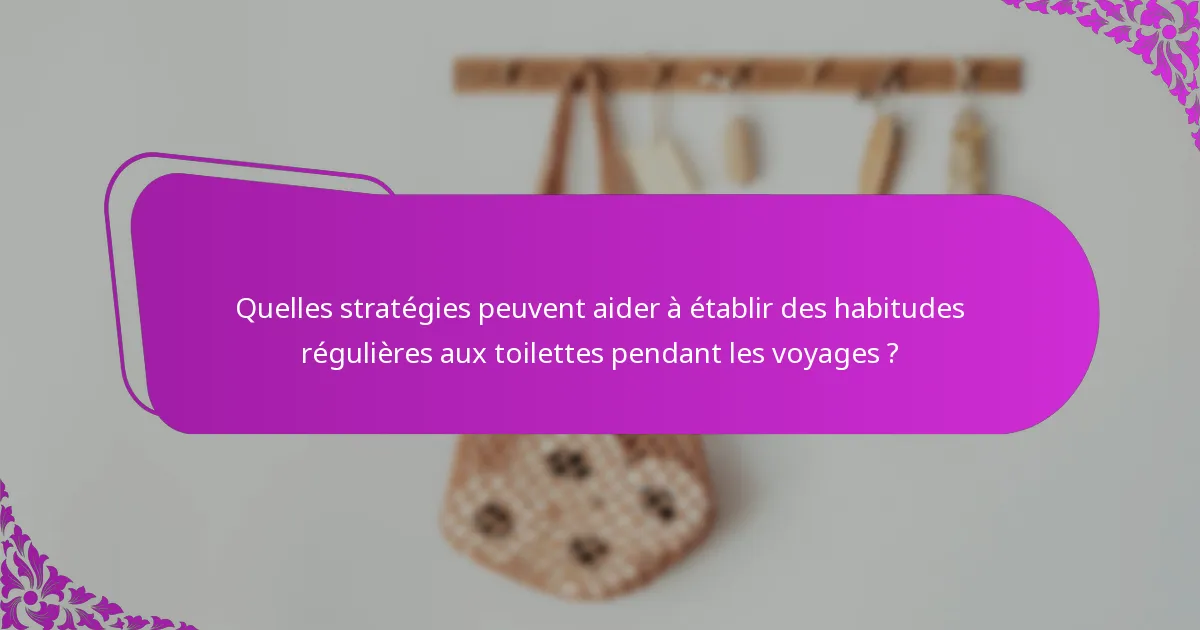 Quelles stratégies peuvent aider à établir des habitudes régulières aux toilettes pendant les voyages ?