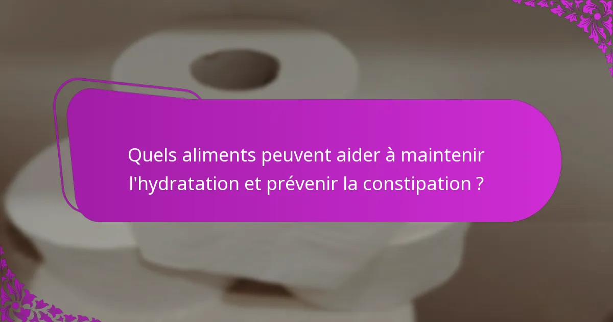 Quels aliments peuvent aider à maintenir l'hydratation et prévenir la constipation ?