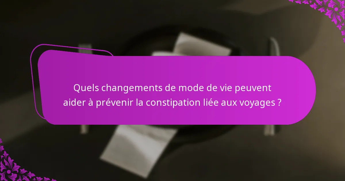 Quels changements de mode de vie peuvent aider à prévenir la constipation liée aux voyages ?