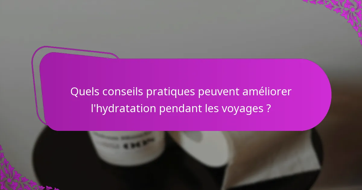 Quels conseils pratiques peuvent améliorer l'hydratation pendant les voyages ?