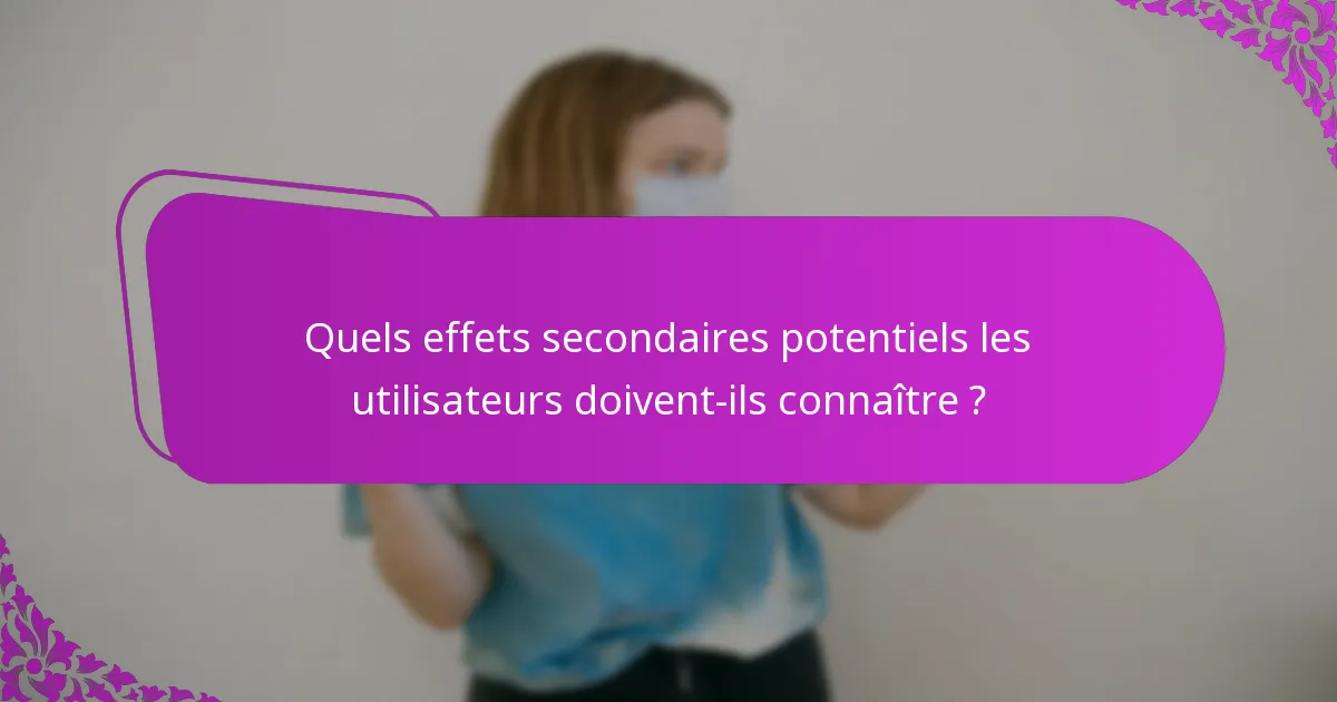 Quels effets secondaires potentiels les utilisateurs doivent-ils connaître ?