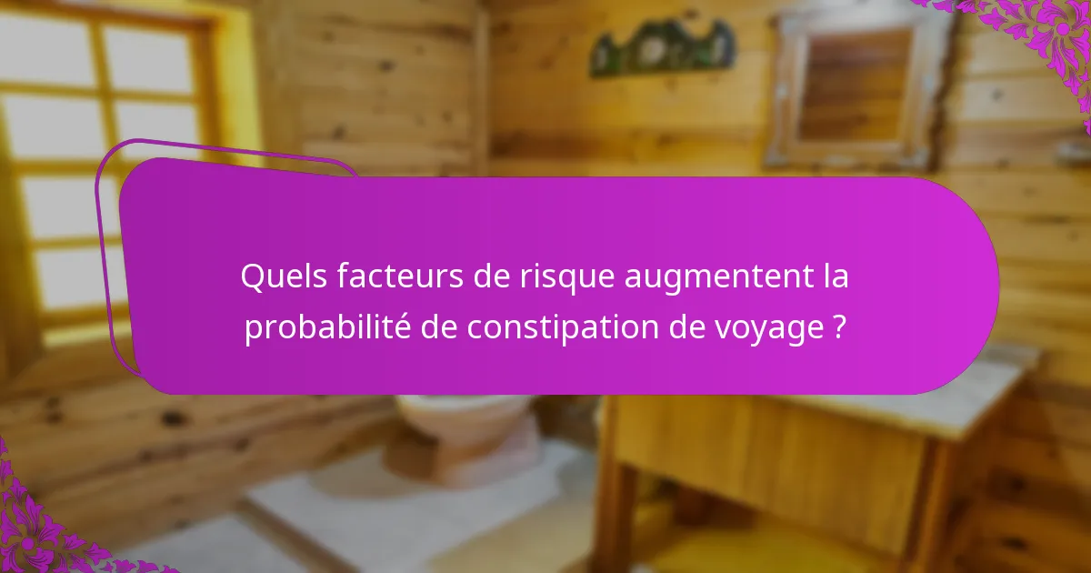 Quels facteurs de risque augmentent la probabilité de constipation de voyage ?
