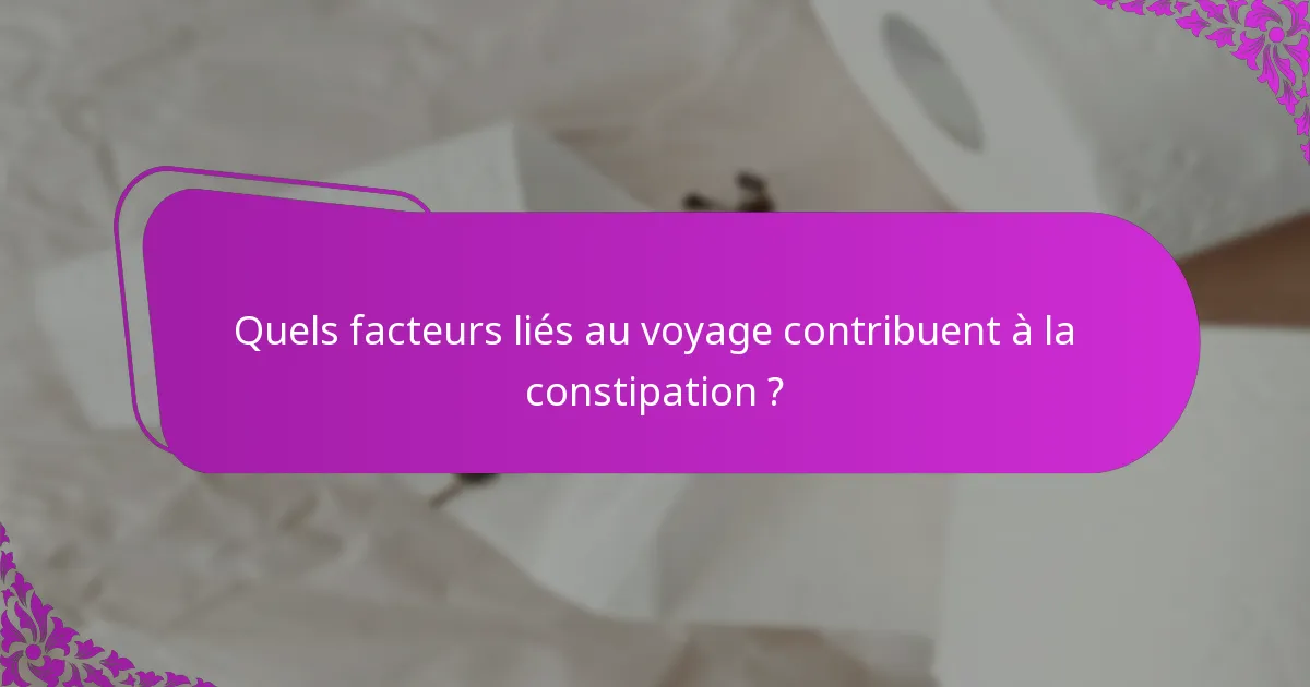 Quels facteurs liés au voyage contribuent à la constipation ?