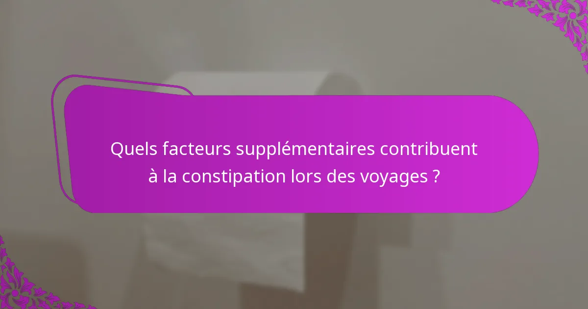 Quels facteurs supplémentaires contribuent à la constipation lors des voyages ?