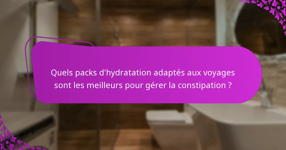 Quels packs d'hydratation adaptés aux voyages sont les meilleurs pour gérer la constipation ?