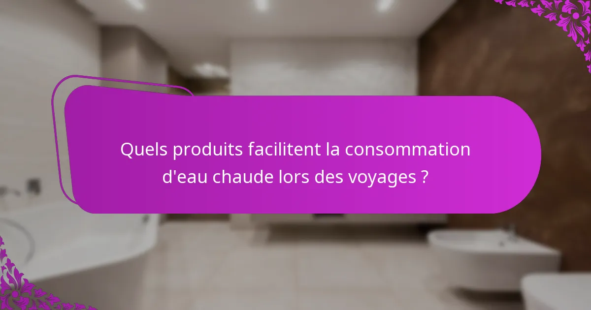Quels produits facilitent la consommation d'eau chaude lors des voyages ?