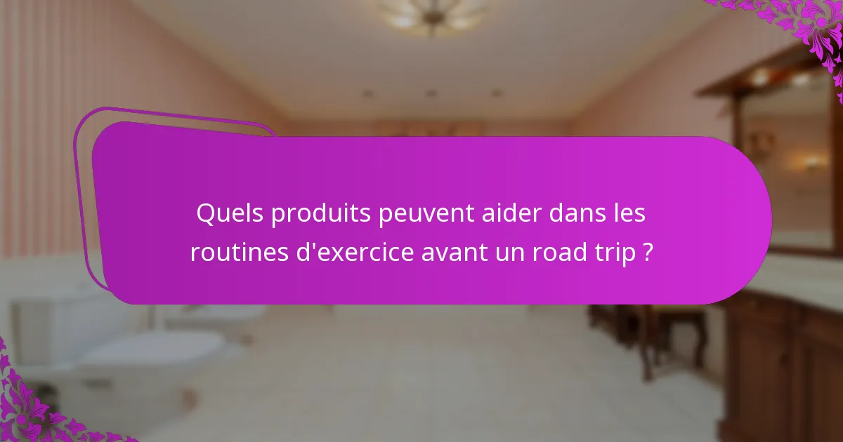 Quels produits peuvent aider dans les routines d'exercice avant un road trip ?