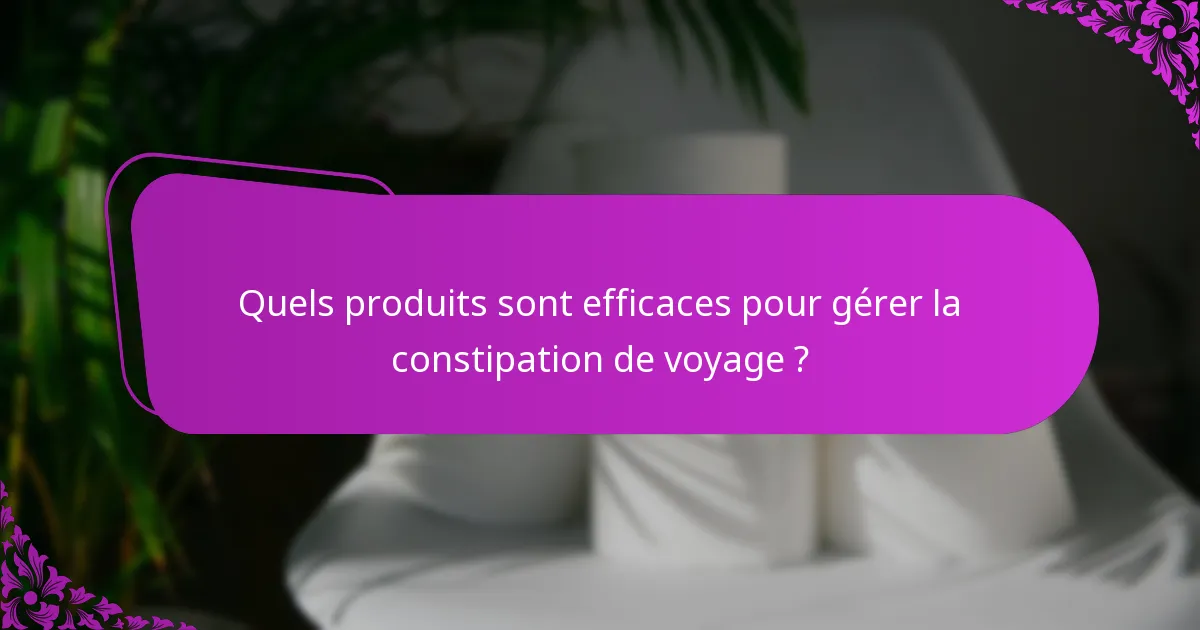 Quels produits sont efficaces pour gérer la constipation de voyage ?