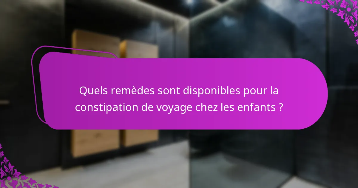 Quels remèdes sont disponibles pour la constipation de voyage chez les enfants ?