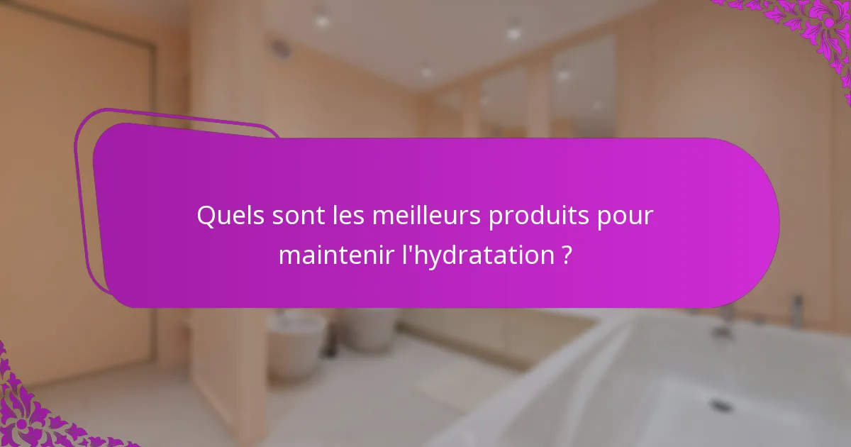 Quels sont les meilleurs produits pour maintenir l'hydratation ?