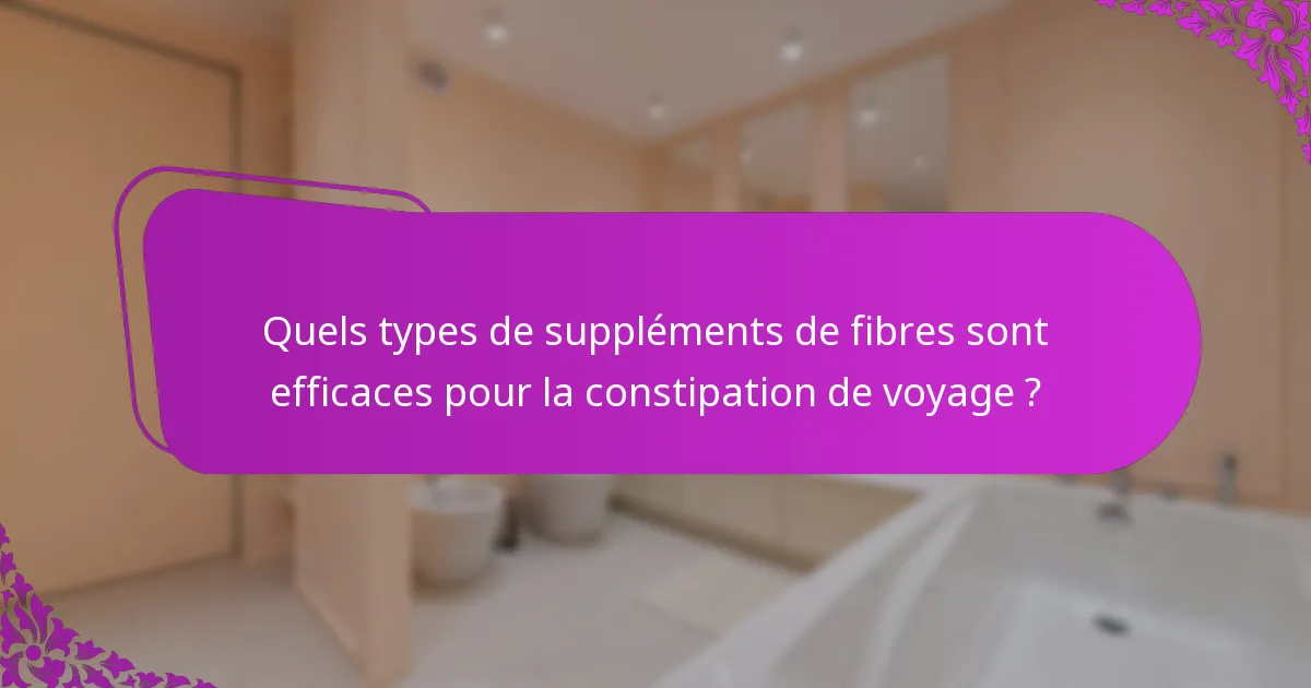 Quels types de suppléments de fibres sont efficaces pour la constipation de voyage ?